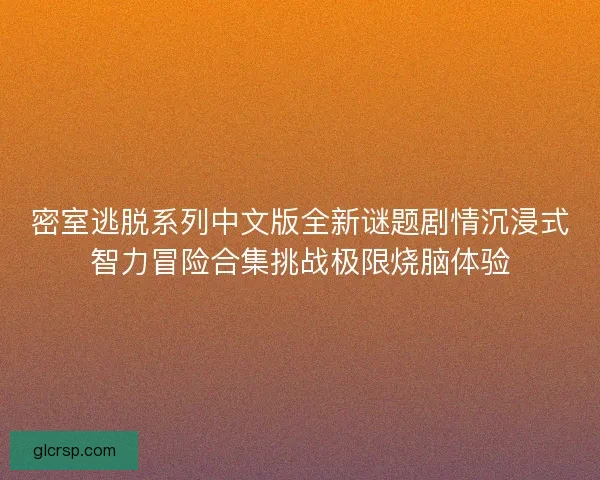 密室逃脱系列中文版全新谜题剧情沉浸式智力冒险合集挑战极限烧脑体验