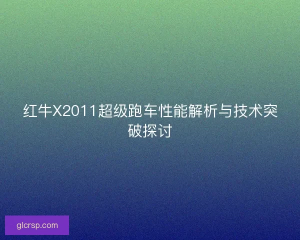 红牛X2011超级跑车性能解析与技术突破探讨
