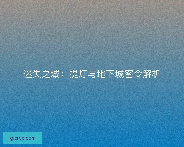 迷失之城:提灯与地下城密令解析 迷失之城:提灯与地下城密令解析