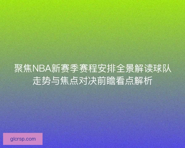 聚焦NBA新赛季赛程安排全景解读球队走势与焦点对决前瞻看点解析