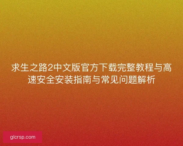 求生之路2中文版官方下载完整教程与高速安全安装指南与常见问题解析