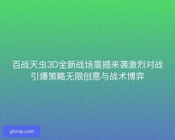 百战天虫3D全新战场震撼来袭激烈对战引爆策略无限创意与战术博弈