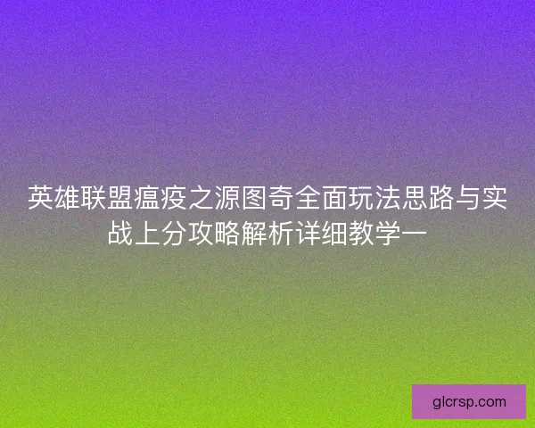 英雄联盟瘟疫之源图奇全面玩法思路与实战上分攻略解析详细教学一