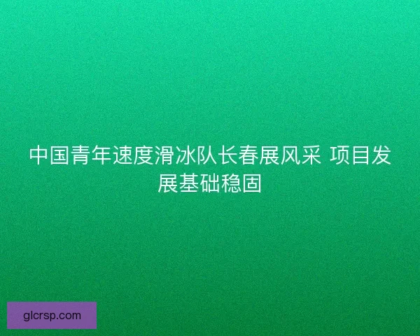 中国青年速度滑冰队长春展风采 项目发展基础稳固