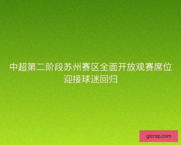 中超第二阶段苏州赛区全面开放观赛席位迎接球迷回归