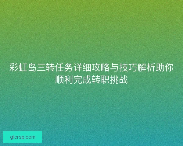 彩虹岛三转任务详细攻略与技巧解析助你顺利完成转职挑战