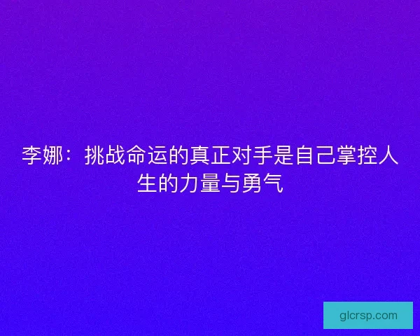 李娜：挑战命运的真正对手是自己掌控人生的力量与勇气