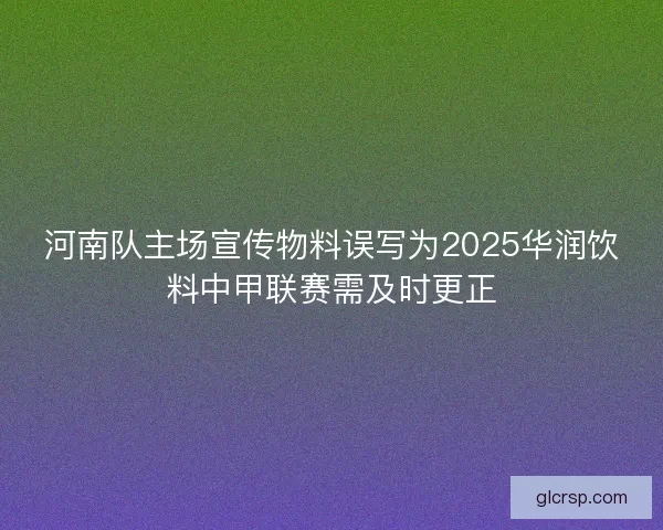 河南队主场宣传物料误写为2025华润饮料中甲联赛需及时更正 河南队主场宣传物料误写为2025华润饮料中甲联赛需及时更正