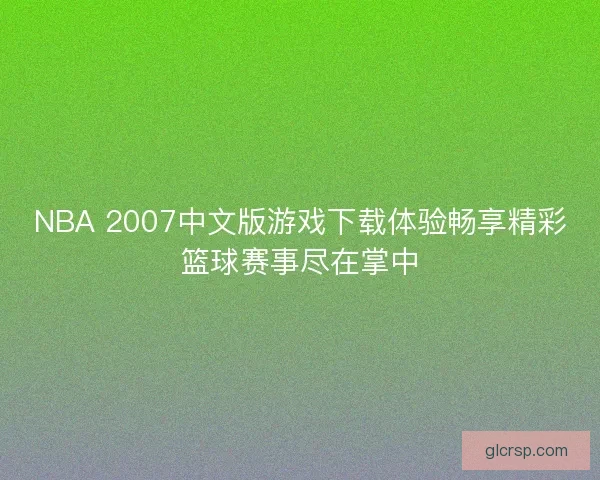 NBA 2007中文版游戏下载体验畅享精彩篮球赛事尽在掌中