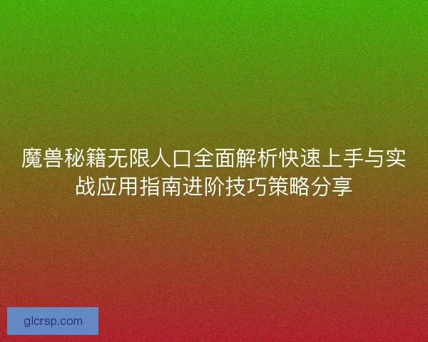 魔兽秘籍无限人口全面解析快速上手与实战应用指南进阶技巧策略分享 魔兽秘籍无限人口全面解析快速上手与实战应用指南进阶技巧策略分享